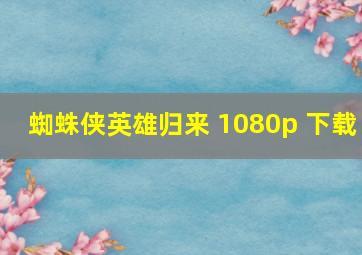 蜘蛛侠英雄归来 1080p 下载